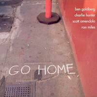 2009. Ben Goldberg/Charlie Hunter/Scott Amendola/Ron Miles, Go Home, BAG Production Records
