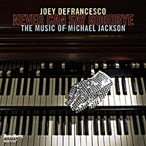 2010. Joey DeFrancesco, Never Can Say Goodbye: The Music of Michael Jackson, HighNote 7215 2010. Joey DeFrancesco, Never Can Say Goodbye: The Music of Michael Jackson, HighNote 7215