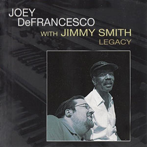 2004. Joey DeFrancesco With Jimmy Smith, Legacy, Concord 2229-2 2004. Joey DeFrancesco With Jimmy Smith, Legacy, Concord 2229-2